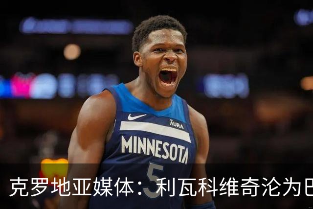 克罗地亚媒体：利瓦科维奇沦为巴萨第三门将，国家队成最大输家